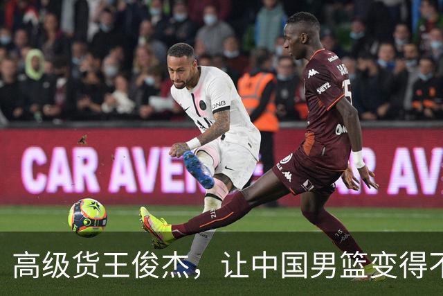 高级货王俊杰，让中国男篮变得不一样了！